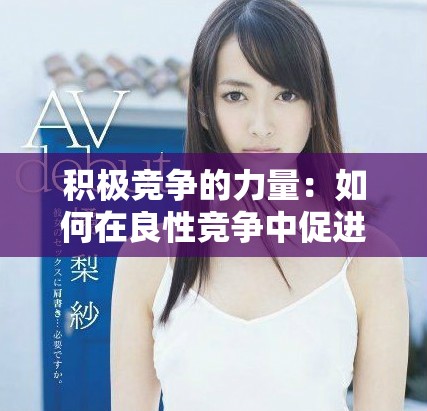 积极竞争的力量：如何在良性竞争中促进共同成长与进步