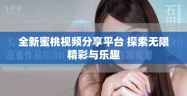 全新蜜桃视频分享平台 探索无限精彩与乐趣