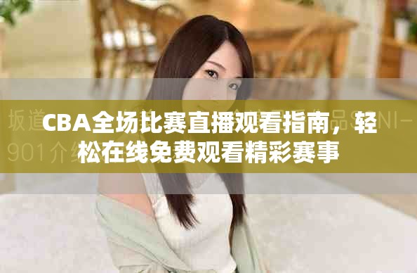 CBA全场比赛直播观看指南，轻松在线免费观看精彩赛事