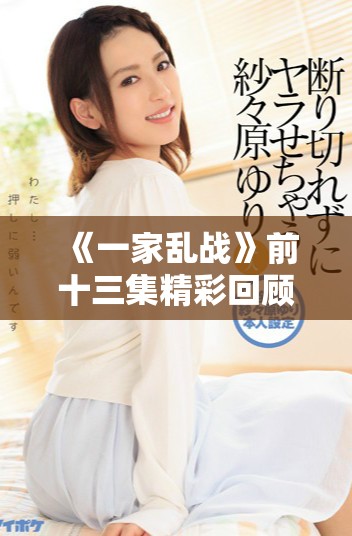《一家乱战》前十三集精彩回顾与角色关系深入解析