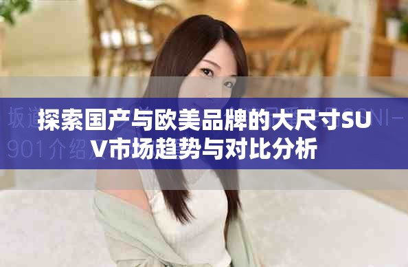 探索国产与欧美品牌的大尺寸SUV市场趋势与对比分析