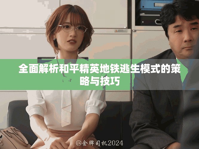 全面解析和平精英地铁逃生模式的策略与技巧
