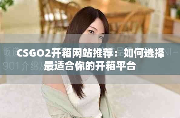 CSGO2开箱网站推荐：如何选择最适合你的开箱平台