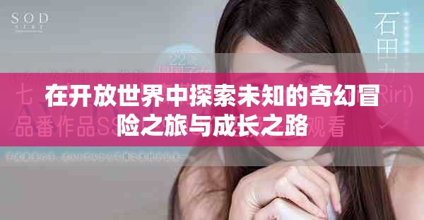 在开放世界中探索未知的奇幻冒险之旅与成长之路