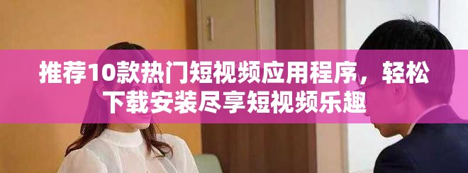 推荐10款热门短视频应用程序，轻松下载安装尽享短视频乐趣