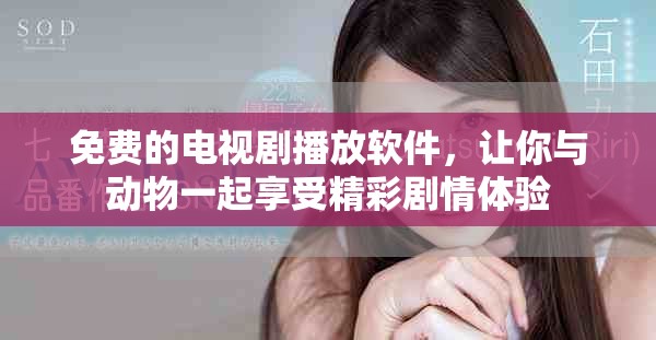免费的电视剧播放软件，让你与动物一起享受精彩剧情体验