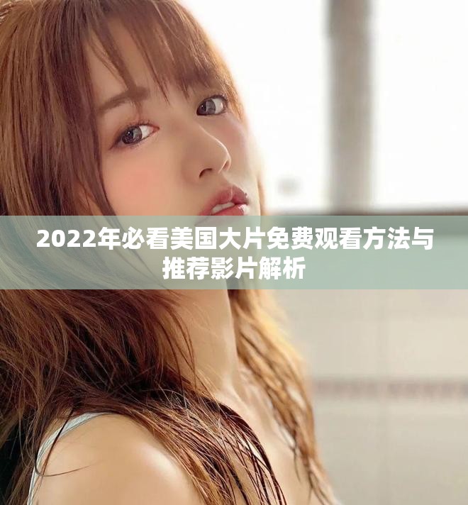2022年必看美国大片免费观看方法与推荐影片解析