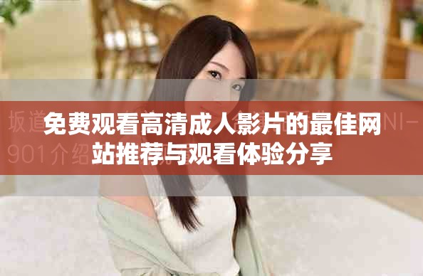 免费观看高清成人影片的最佳网站推荐与观看体验分享