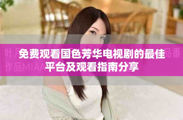 免费观看国色芳华电视剧的最佳平台及观看指南分享