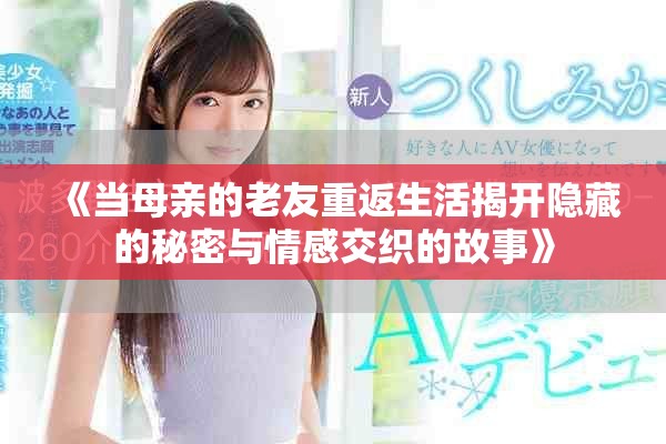 《当母亲的老友重返生活揭开隐藏的秘密与情感交织的故事》