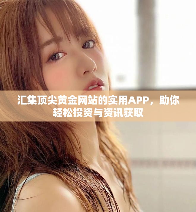 汇集顶尖黄金网站的实用APP，助你轻松投资与资讯获取