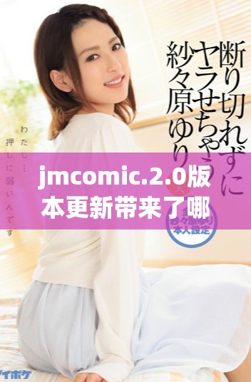 jmcomic.2.0版本更新带来了哪些新特性和使用体验