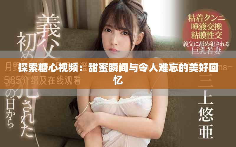 探索糖心视频：甜蜜瞬间与令人难忘的美好回忆