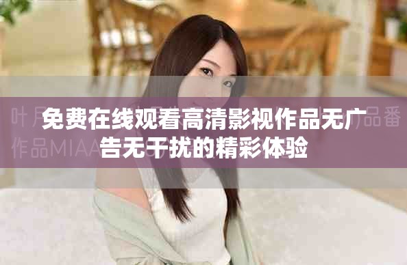 免费在线观看高清影视作品无广告无干扰的精彩体验