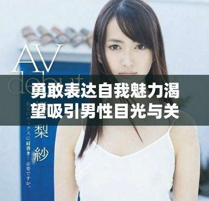 勇敢表达自我魅力渴望吸引男性目光与关注