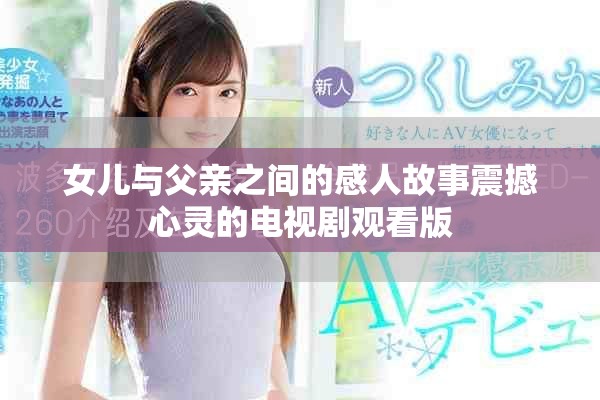女儿与父亲之间的感人故事震撼心灵的电视剧观看版