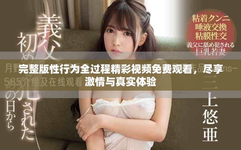 完整版性行为全过程精彩视频免费观看，尽享激情与真实体验