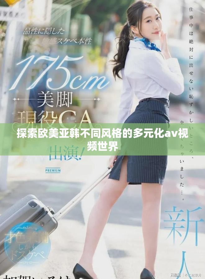 探索欧美亚韩不同风格的多元化av视频世界