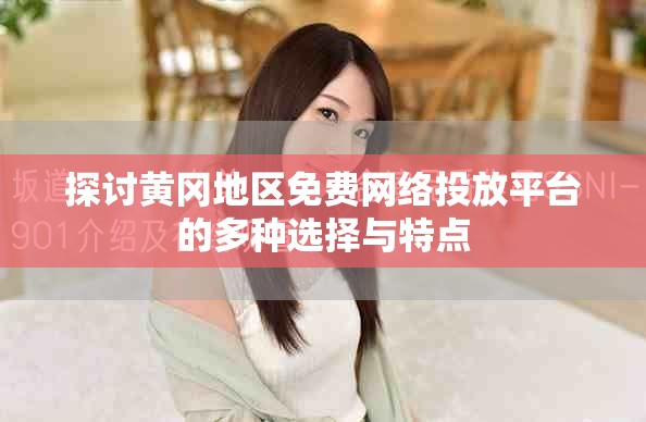 探讨黄冈地区免费网络投放平台的多种选择与特点