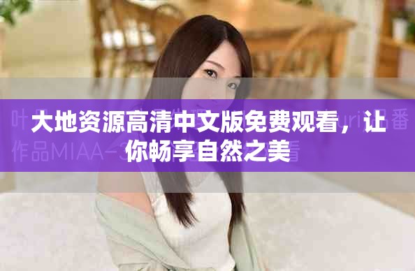 大地资源高清中文版免费观看，让你畅享自然之美