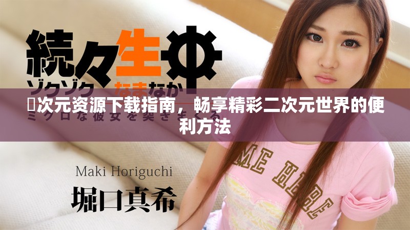 囧次元资源下载指南，畅享精彩二次元世界的便利方法