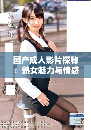 国产成人影片探秘：熟女魅力与情感交织的视觉盛宴
