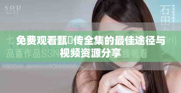 免费观看甄嬛传全集的最佳途径与视频资源分享