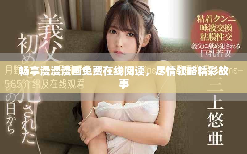 畅享漫漫漫画免费在线阅读，尽情领略精彩故事