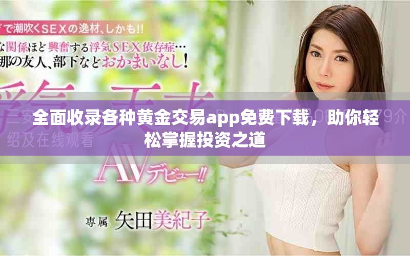 全面收录各种黄金交易app免费下载，助你轻松掌握投资之道