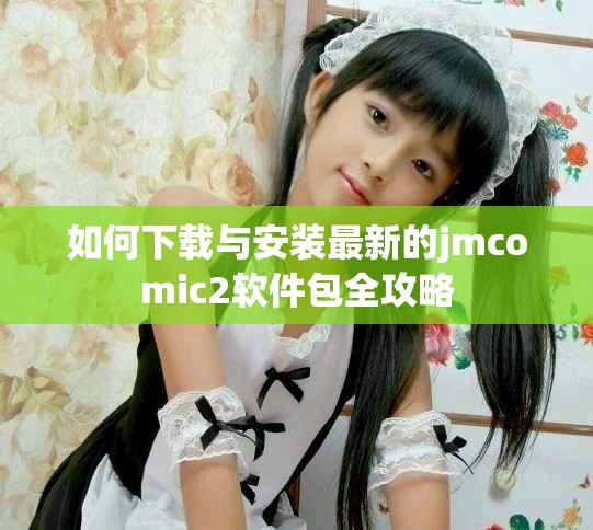 如何下载与安装最新的jmcomic2软件包全攻略