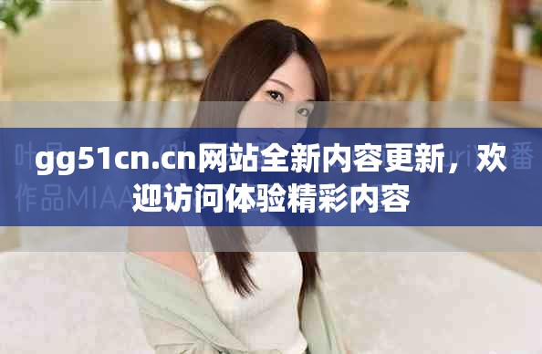gg51cn.cn网站全新内容更新，欢迎访问体验精彩内容