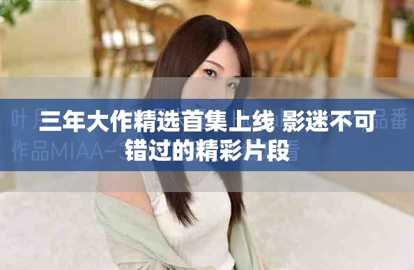 三年大作精选首集上线 影迷不可错过的精彩片段