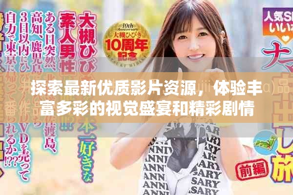 探索最新优质影片资源，体验丰富多彩的视觉盛宴和精彩剧情