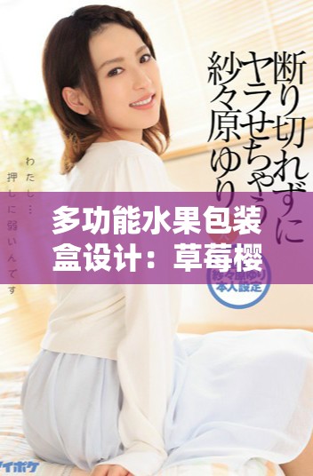 多功能水果包装盒设计：草莓樱桃西瓜榴莲适用