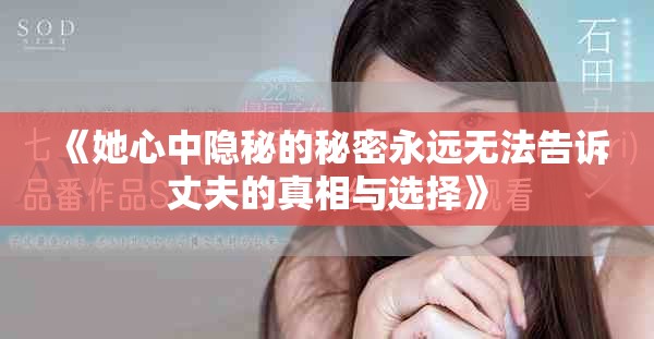 《她心中隐秘的秘密永远无法告诉丈夫的真相与选择》