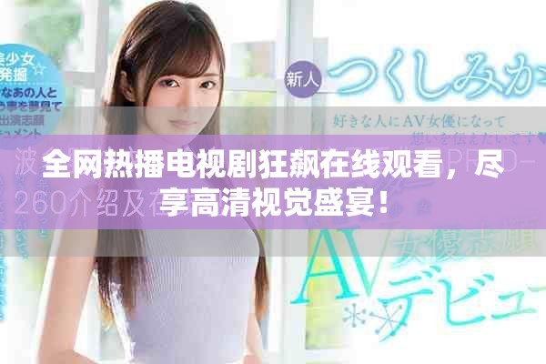 全网热播电视剧狂飙在线观看，尽享高清视觉盛宴！