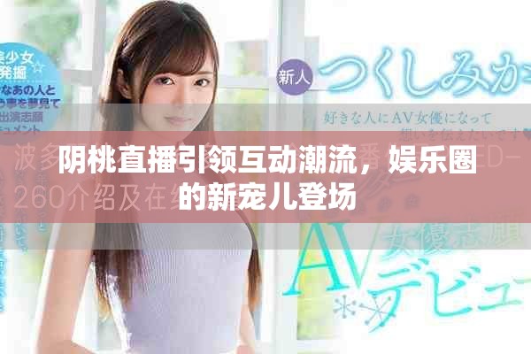 阴桃直播引领互动潮流，娱乐圈的新宠儿登场