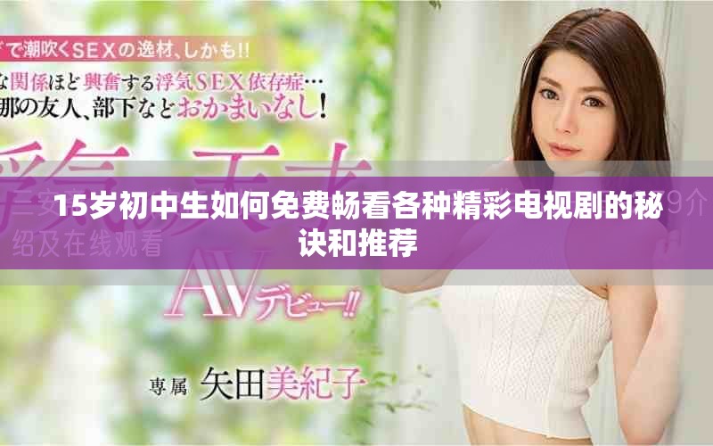 15岁初中生如何免费畅看各种精彩电视剧的秘诀和推荐