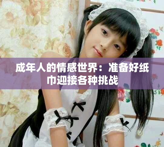 成年人的情感世界：准备好纸巾迎接各种挑战