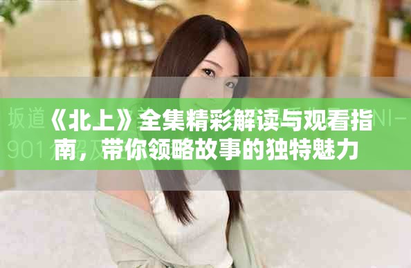 《北上》全集精彩解读与观看指南，带你领略故事的独特魅力