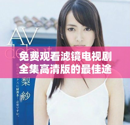 免费观看滤镜电视剧全集高清版的最佳途径与资源推荐