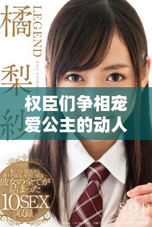 权臣们争相宠爱公主的动人青春故事免费阅读