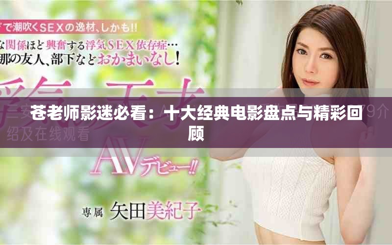 苍老师影迷必看：十大经典电影盘点与精彩回顾