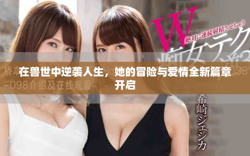 在兽世中逆袭人生，她的冒险与爱情全新篇章开启
