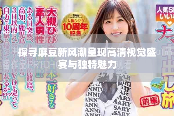 探寻麻豆新风潮呈现高清视觉盛宴与独特魅力