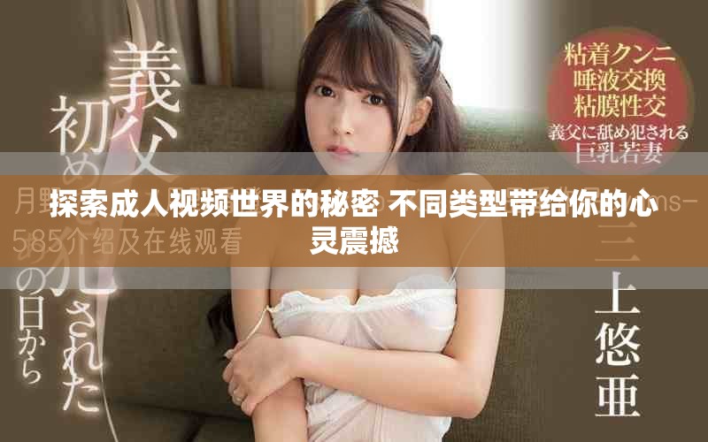 探索成人视频世界的秘密 不同类型带给你的心灵震撼
