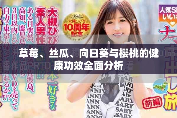草莓、丝瓜、向日葵与樱桃的健康功效全面分析