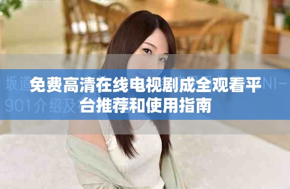 免费高清在线电视剧成全观看平台推荐和使用指南