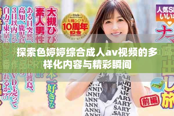 探索色婷婷综合成人av视频的多样化内容与精彩瞬间