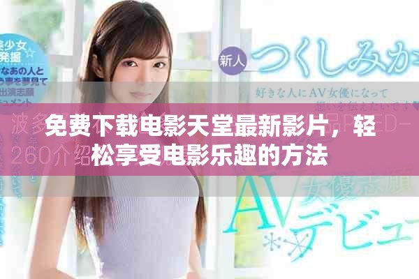 免费下载电影天堂最新影片，轻松享受电影乐趣的方法